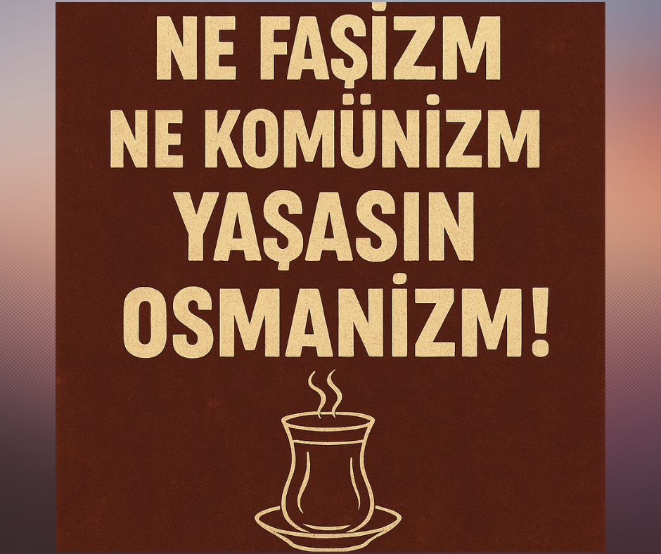 Ne Faşizm Ne Komünizm, Yaşasın Osmanizm!